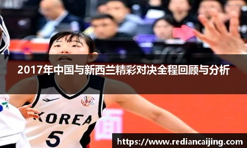 2017年中国与新西兰精彩对决全程回顾与分析