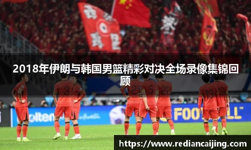 2018年伊朗与韩国男篮精彩对决全场录像集锦回顾